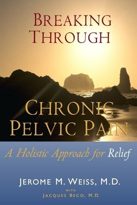 Breaking Through Chronic Pelvic Pain: A Holistic Approach for Relief by Weiss, Ingrid