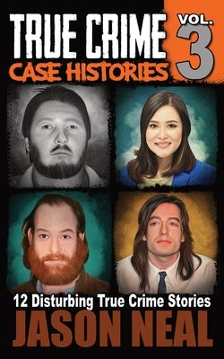 True Crime Case Histories - Volume 3: 12 Disturbing True Crime Stories by Neal, Jason