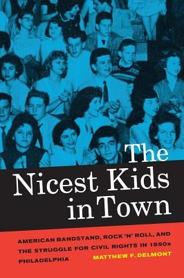 The Nicest Kids in Town: American Bandstand, Rock 'n' Roll, and the Struggle for Civil Rights in 1950s Philadelphia Volume 32 Paperback University of California Press
