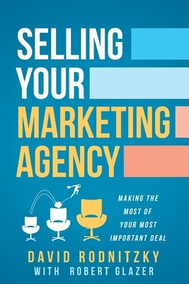 Selling Your Marketing Agency: Making the Most of Your Most Important Deal by Rodnitzky, David