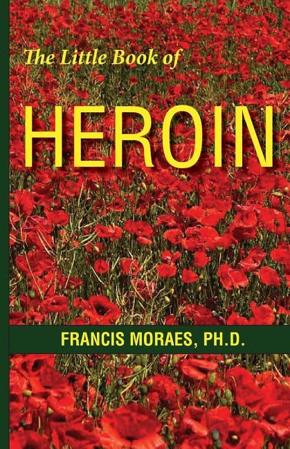 The Little Book of Heroin by Moraes Ph. D., Francis