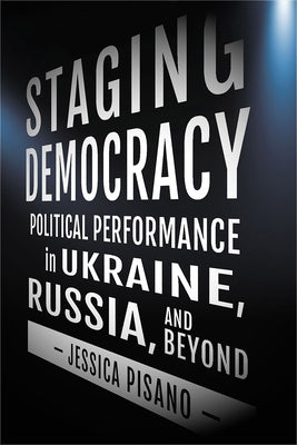 Staging Democracy: Political Performance in Ukraine, Russia, and Beyond Paperback Northern Illinois University Press