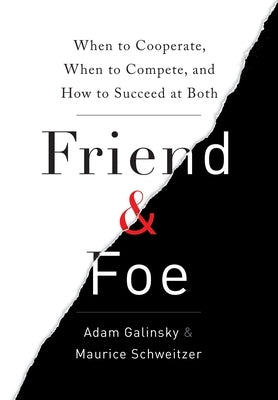 Friend & Foe: When to Cooperate, When to Compete, and How to Succeed at Both by Galinsky, Adam