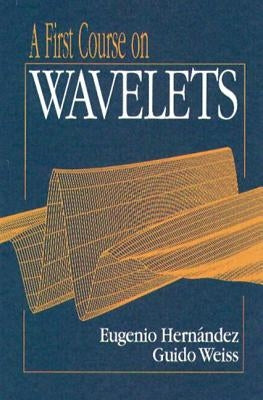 A First Course on Wavelets by Hernandez, Eugenio