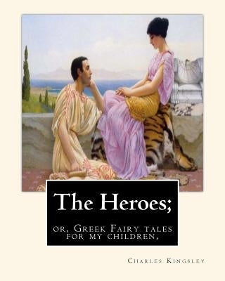 The Heroes; or, Greek Fairy tales for my children, By Charles Kingsley Paperback Createspace Independent Publishing Platform