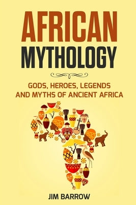 African Mythology: Gods, Heroes, Legends and Myths of Ancient Africa by Barrow, Jim