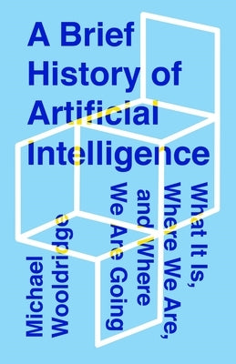 A Brief History of Artificial Intelligence: What It Is, Where We Are, and Where We Are Going by Wooldridge, Michael