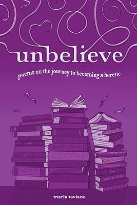 unbelieve: poems on the journey to becoming a heretic by Taviano, Marla