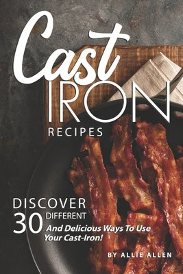 Cast Iron Recipes: Discover 30 Different and Delicious Ways to Use Your Cast-Iron! Paperback Independently Published