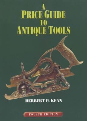 A Price Guide to Antique Tools, Fourth Edition by Kean, Herbert P.
