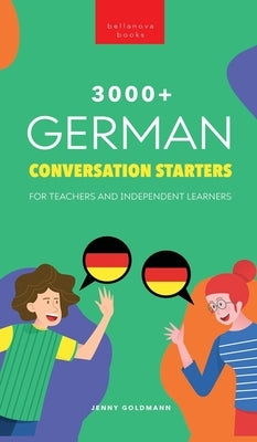 3000+ German Conversation Starters for Teachers & Independent Learners: Improve your German speaking and have more interesting conversations by Goldmann, Jenny