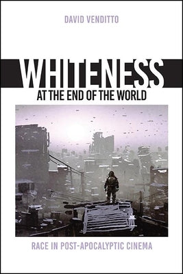 Whiteness at the End of the World: Race in Post-Apocalyptic Cinema Paperback State University of New York Press
