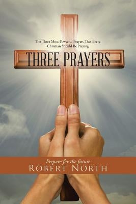Three Prayers: The Three Most Powerful Prayers That Every Christian Should Be Praying Paperback Balboa Press
