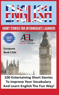 English Short Stories for Intermediate Learners: 100 English Short Stories to Improve Your Vocabulary and Learn English the Fun Way by Academy, English Language and Culture