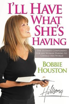 I'll Have What She's Having: The Ultimate Compliment to Any Woman Daring to Change Her World by Houston, Bobbie