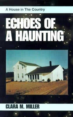 Echoes of a Haunting: A House in the Country by Miller, Clara M.