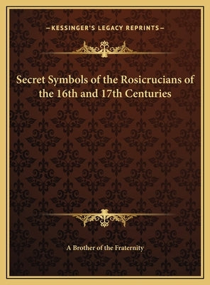 Secret Symbols of the Rosicrucians of the 16th and 17th Centuries by A. Brother of the Fraternity