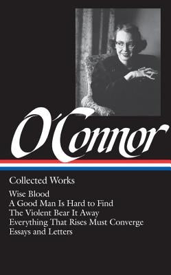 Flannery O'Connor: Collected Works (Loa #39): Wise Blood / A Good Man Is Hard to Find / The Violent Bear It Away / Everything That Rises Must Converge by O'Connor, Flannery