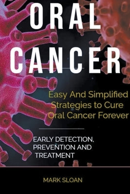 Oral Cancer: Easy And Simplified Strategies to Cure Oral Cancer Forever: Early Detection, Prevention And Treatment by Sloan, Mark