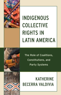 Indigenous Collective Rights in Latin America: The Role of Coalitions, Constitutions, and Party Systems by Becerra Valdivia, Katherine