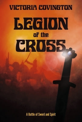 Legion of the Cross: A Battle of Sword and Spirit by Covington, Victoria