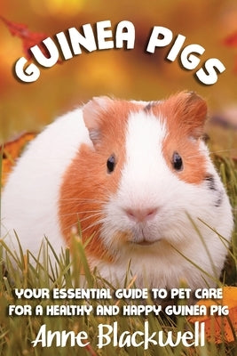 Guinea Pigs: Your Essential Care Guide for a Healthy and Happy Guinea Pig by Blackwell, Anne