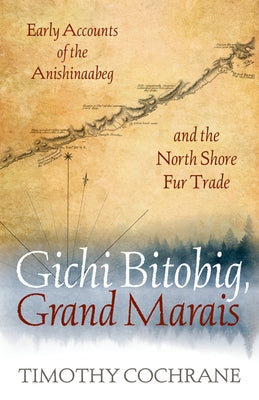 Gichi Bitobig, Grand Marais: Early Accounts of the Anishinaabeg and the North Shore Fur Trade Paperback University of Minnesota Press
