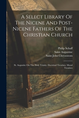 A Select Library Of The Nicene And Post-nicene Fathers Of The Christian Church: St. Augustin: On The Holy Trinity. Doctrinal Treatises. Moral Treatise Paperback Legare Street Press