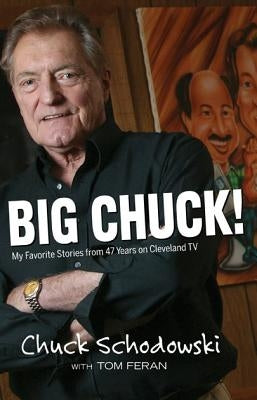 Big Chuck!: My Favorite Stories from 47 Years on Cleveland TV by Schodowski, Chuck