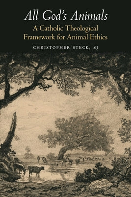 All God's Animals: A Catholic Theological Framework for Animal Ethics by Steck, Christopher