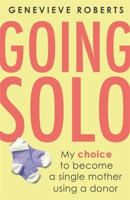 Going Solo: My Choice to Become a Single Mother Using a Donor by Roberts, Genevieve