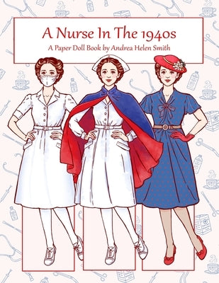 A Nurse In The 1940s: A Paper Doll Book by Smith, Andrea Helen