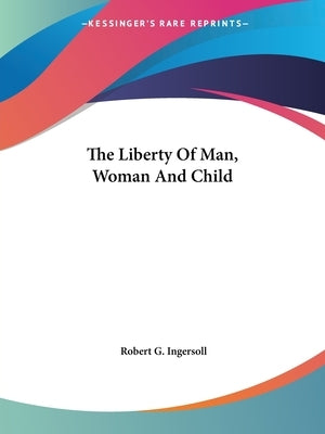 The Liberty Of Man, Woman And Child by Ingersoll, Robert G.