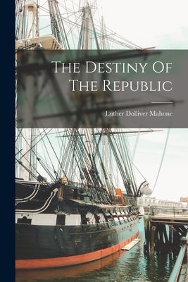 The Destiny Of The Republic Paperback Legare Street Press