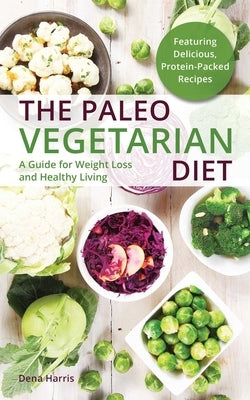 The Paleo Vegetarian Diet: A Guide for Weight Loss and Healthy Living by Harris, Dena