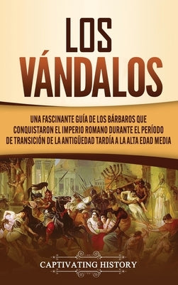 Los Vándalos: Una Fascinante Guía de los Bárbaros que Conquistaron el Imperio Romano Durante el Período de Transición de la Antigüed by History, Captivating