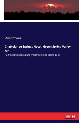 Chattolanee Springs Hotel, Green Spring Valley, Md.: Half million gallons pure water from one spring daily by Anonymous