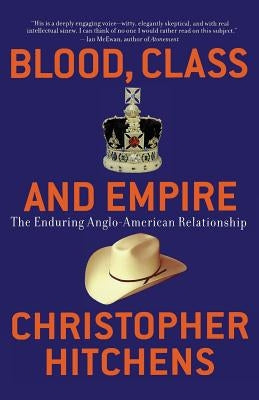 Blood, Class and Empire: The Enduring Anglo-American Relationship by Hitchens, Christopher