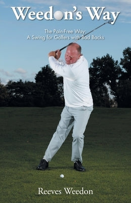 Weedon's Way - The Pain-Free Way: A Swing for Golfers with Bad Backs Paperback Grosvenor House Publishing Limited