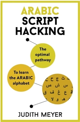 Arabic Script Hacking: The Optimal Pathway to Learning the Arabic Alphabet by Meyer, Judith