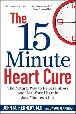 The 15 Minute Heart Cure: The Natural Way to Release Stress and Heal Your Heart in Just Minutes a Day by Kennedy, John M.