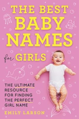 The Best Baby Names for Girls: The Ultimate Resource for Finding the Perfect Girl Name by Larson