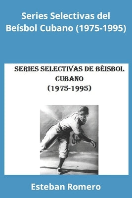 Series Selectivas del Béisbol Cubano (1975-1995) by Romero, Esteban