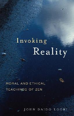 Invoking Reality: Moral and Ethical Teachings of Zen by Loori, John Daido