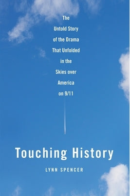 Touching History: The Untold Story of the Drama That Unfolded in the Skies Over America on 9/11 by Spencer, Lynn