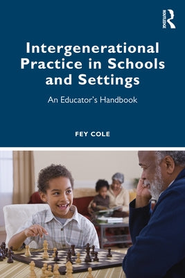 Intergenerational Practice in Schools and Settings: An Educator's Handbook by Cole, Fey