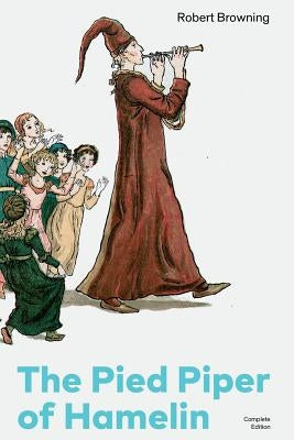The Pied Piper of Hamelin (Complete Edition): Children's Classic - A Retold Fairy Tale by one of the Most Influential Victorian Poets and Playwrights by Browning, Robert