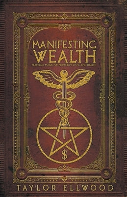 Manifesting Wealth: Practical Magic for Prosperity, Love, and Health by Ellwood, Taylor