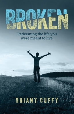 Broken: Redeeming the life you were meant to live by Cuffy, Briant