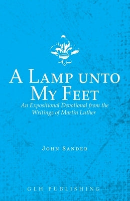 A Lamp unto My Feet: An Expositional Devotional from the Writings of Martin Luther Paperback Glh Publishing